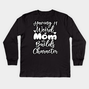 Having a Weird Mom Builds Character Kids Long Sleeve T-Shirt